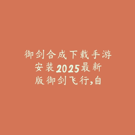 御剑合成下载手游安装2025最新版:御剑飞行,自由探索!_绿色下载网_手游资讯 御剑合成下载手游安装2025最新版:御剑飞行,自由探索!-绿色下载网