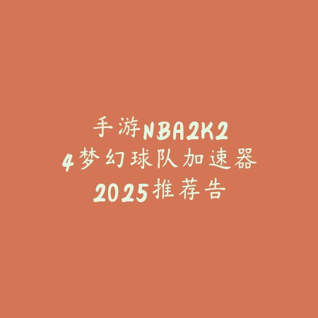 手游NBA2K24梦幻球队加速器2025推荐:告别卡顿,流畅对战!_绿色下载网_手游资讯 手游NBA2K24梦幻球队加速器2025推荐:告别卡顿,流畅对战!-绿色下载网
