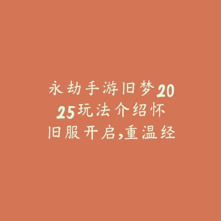 永劫手游旧梦2025玩法介绍:怀旧服开启,重温经典!_绿色下载网_手游资讯 永劫手游旧梦2025玩法介绍:怀旧服开启,重温经典!-绿色下载网
