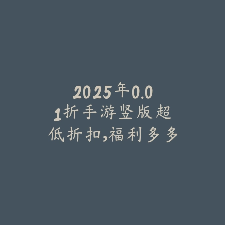 2025年0.01折手游竖版：超低折扣，福利多多！_绿色下载网_游戏推荐_
