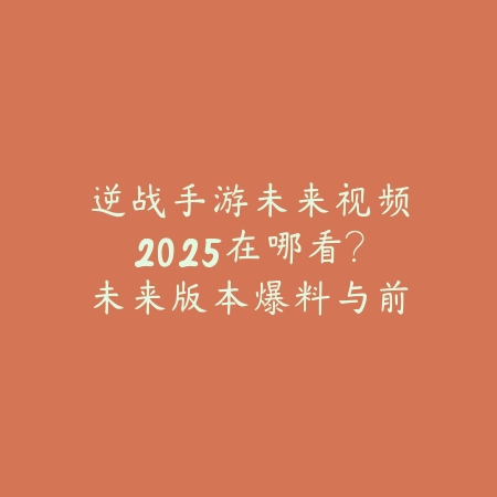 逆战手游未来视频2025在哪看？未来版本爆料与前瞻！_绿色下载网_手游资讯_