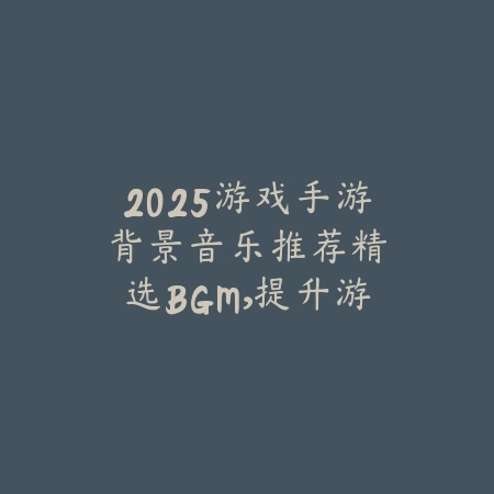 2025游戏手游背景音乐推荐:精选BGM,提升游戏体验!_绿色下载网_手游资讯 2025游戏手游背景音乐推荐:精选BGM,提升游戏体验!-绿色下载网