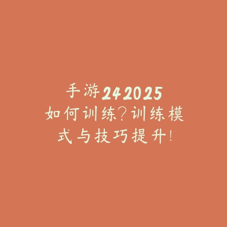 手游242025如何训练?训练模式与技巧提升!_绿色下载网_游戏攻略 手游242025如何训练?训练模式与技巧提升!-绿色下载网