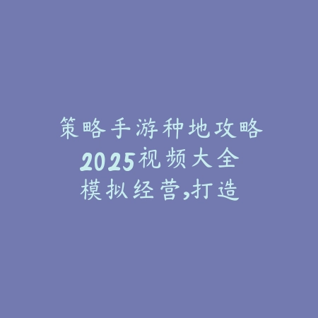 策略手游种地攻略2025视频大全:模拟经营,打造农场帝国!_绿色下载网_游戏攻略 策略手游种地攻略2025视频大全:模拟经营,打造农场帝国!-绿色下载网