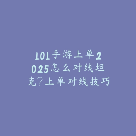 LOL手游上单2025怎么对线坦克?上单对线技巧与英雄选择!_绿色下载网_游戏攻略 LOL手游上单2025怎么对线坦克?上单对线技巧与英雄选择!-绿色下载网