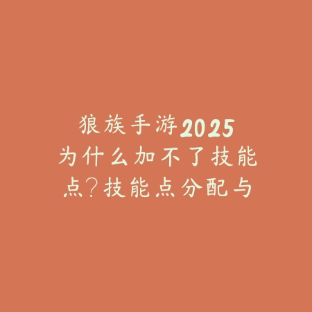 狼族手游2025为什么加不了技能点?技能点分配与系统问题!_绿色下载网_游戏攻略 狼族手游2025为什么加不了技能点?技能点分配与系统问题!-绿色下载网