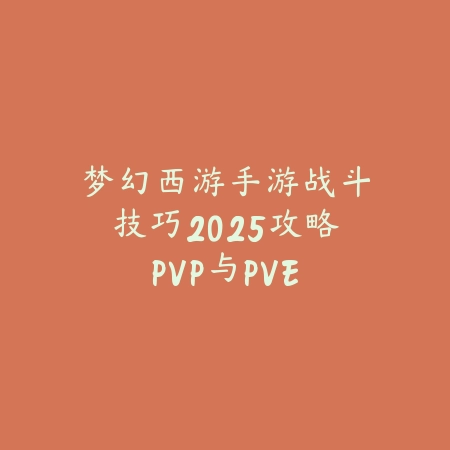 梦幻西游手游战斗技巧2025攻略:PVP与PVE战斗技巧!_绿色下载网_游戏攻略 梦幻西游手游战斗技巧2025攻略:PVP与PVE战斗技巧!-绿色下载网