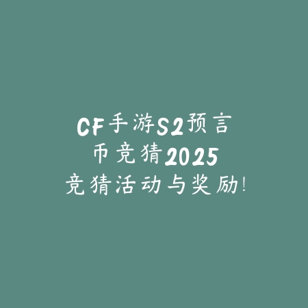 CF手游S2预言币竞猜2025:竞猜活动与奖励!_绿色下载网_手游资讯 CF手游S2预言币竞猜2025:竞猜活动与奖励!-绿色下载网