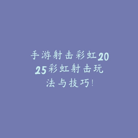手游射击彩虹2025:彩虹射击玩法与技巧!_绿色下载网_游戏攻略 手游射击彩虹2025:彩虹射击玩法与技巧!-绿色下载网