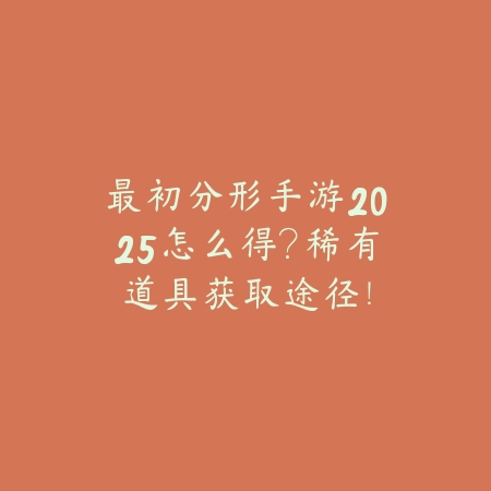 最初分形手游2025怎么得?稀有道具获取途径!_绿色下载网_游戏攻略 最初分形手游2025怎么得?稀有道具获取途径!-绿色下载网