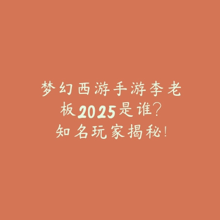 梦幻西游手游李老板2025是谁?知名玩家揭秘!_绿色下载网_手游资讯 梦幻西游手游李老板2025是谁?知名玩家揭秘!-绿色下载网