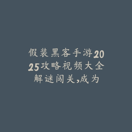 假装黑客手游2025攻略视频大全:解谜闯关,成为网络高手!_绿色下载网_游戏攻略 假装黑客手游2025攻略视频大全:解谜闯关,成为网络高手!-绿色下载网