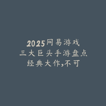 2025网易游戏三大巨头手游盘点:经典大作,不可错过!_绿色下载网_游戏推荐 2025网易游戏三大巨头手游盘点:经典大作,不可错过!-绿色下载网