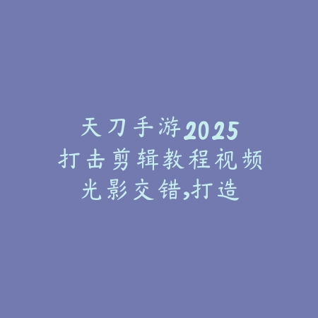天刀手游2025打击剪辑教程视频:光影交错,打造电影级武侠大片!_绿色下载网_游戏攻略 天刀手游2025打击剪辑教程视频:光影交错,打造电影级武侠大片!-绿色下载网