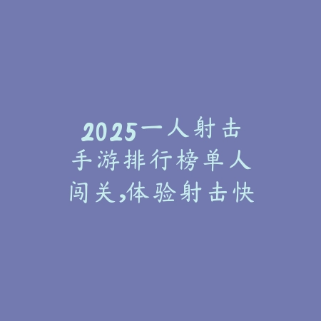 2025一人射击手游排行榜：单人闯关，体验射击快感！_绿色下载网_游戏推荐_