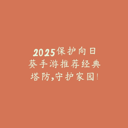 2025保护向日葵手游推荐：经典塔防，守护家园！_绿色下载网_游戏推荐_