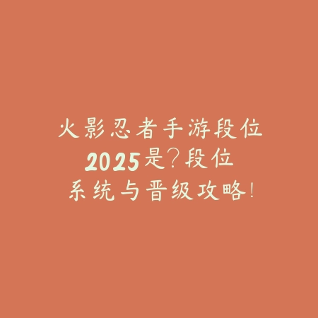 火影忍者手游段位2025是？段位系统与晋级攻略！_绿色下载网_游戏攻略_