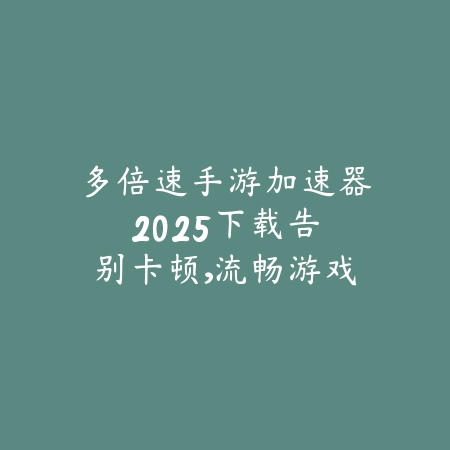 多倍速手游加速器2025下载:告别卡顿,流畅游戏体验!_绿色下载网_手游资讯 多倍速手游加速器2025下载:告别卡顿,流畅游戏体验!-绿色下载网