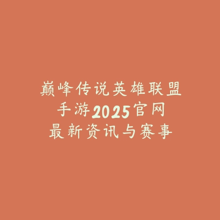 巅峰传说英雄联盟手游2025官网:最新资讯与赛事直播!_绿色下载网_手游资讯 巅峰传说英雄联盟手游2025官网:最新资讯与赛事直播!-绿色下载网