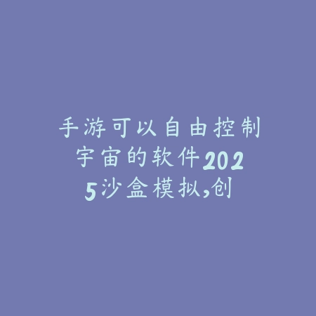 手游可以自由控制宇宙的软件2025:沙盒模拟,创造无限可能!_绿色下载网_游戏推荐 手游可以自由控制宇宙的软件2025:沙盒模拟,创造无限可能!-绿色下载网