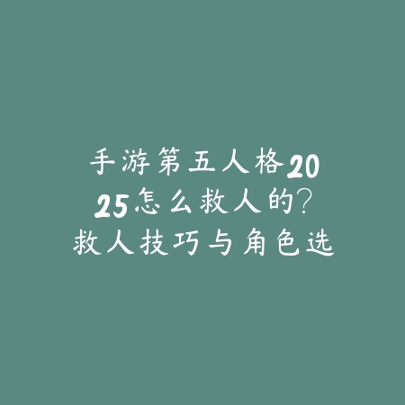 手游第五人格2025怎么救人的?救人技巧与角色选择!_绿色下载网_游戏攻略 手游第五人格2025怎么救人的?救人技巧与角色选择!-绿色下载网