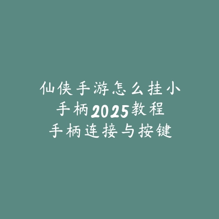 仙侠手游怎么挂小手柄2025教程:手柄连接与按键设置!_绿色下载网_游戏攻略 仙侠手游怎么挂小手柄2025教程:手柄连接与按键设置!-绿色下载网