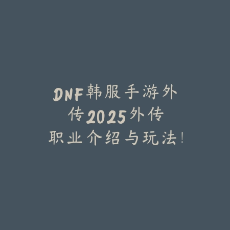 DNF韩服手游外传2025:外传职业介绍与玩法!_绿色下载网_手游资讯 DNF韩服手游外传2025:外传职业介绍与玩法!-绿色下载网
