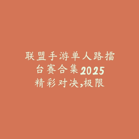 联盟手游单人路擂台赛合集2025:精彩对决,极限操作!_绿色下载网_手游资讯 联盟手游单人路擂台赛合集2025:精彩对决,极限操作!-绿色下载网