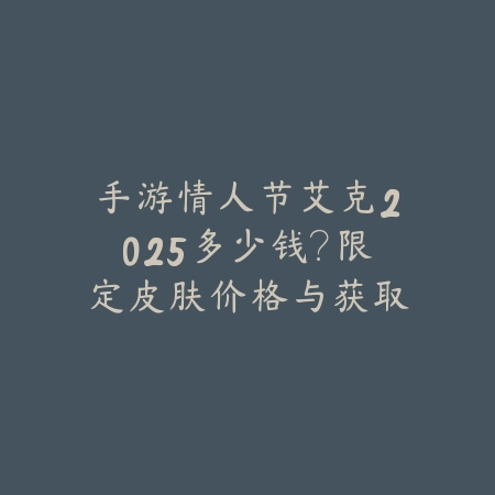 手游情人节艾克2025多少钱?限定皮肤价格与获取!_绿色下载网_手游资讯 手游情人节艾克2025多少钱?限定皮肤价格与获取!-绿色下载网