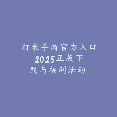 打米手游官方入口2025:正版下载与福利活动!_绿色下载网_手游资讯 打米手游官方入口2025:正版下载与福利活动!-绿色下载网