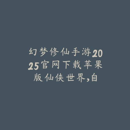 幻梦修仙手游2025官网下载苹果版:仙侠世界,自由修真!_绿色下载网_手游资讯 幻梦修仙手游2025官网下载苹果版:仙侠世界,自由修真!-绿色下载网