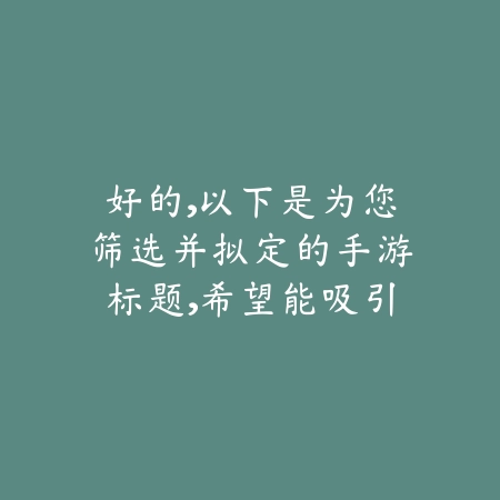 好的,以下是为您筛选并拟定的手游标题,希望能吸引您的目标受众:_绿色下载网_安卓游戏 好的,以下是为您筛选并拟定的手游标题,希望能吸引您的目标受众:-绿色下载网