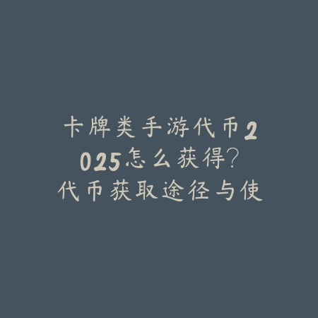 卡牌类手游代币2025怎么获得?代币获取途径与使用攻略!_绿色下载网_游戏攻略 卡牌类手游代币2025怎么获得?代币获取途径与使用攻略!-绿色下载网