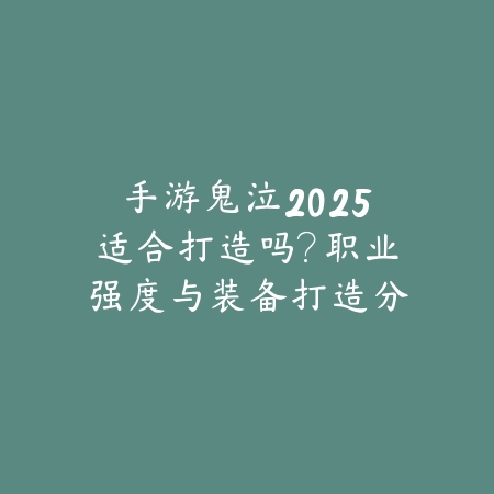 手游鬼泣2025适合打造吗？职业强度与装备打造分析！_绿色下载网_游戏攻略_