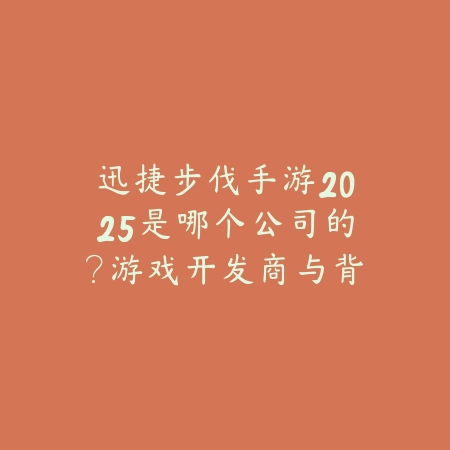 迅捷步伐手游2025是哪个公司的？游戏开发商与背景！_绿色下载网_手游资讯_