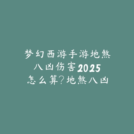梦幻西游手游地煞八凶伤害2025怎么算?地煞八凶机制与应对!_绿色下载网_游戏攻略 梦幻西游手游地煞八凶伤害2025怎么算?地煞八凶机制与应对!-绿色下载网