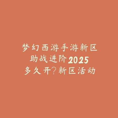 梦幻西游手游新区助战进阶2025多久开?新区活动与助战养成!_绿色下载网_手游资讯 梦幻西游手游新区助战进阶2025多久开?新区活动与助战养成!-绿色下载网