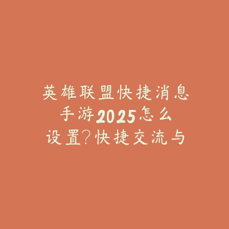 英雄联盟快捷消息手游2025怎么设置?快捷交流与战术配合!_绿色下载网_游戏攻略 英雄联盟快捷消息手游2025怎么设置?快捷交流与战术配合!-绿色下载网