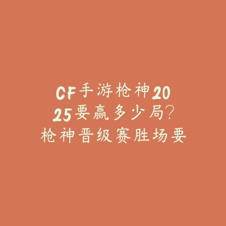 CF手游枪神2025要赢多少局?枪神晋级赛胜场要求!_绿色下载网_游戏攻略 CF手游枪神2025要赢多少局?枪神晋级赛胜场要求!-绿色下载网