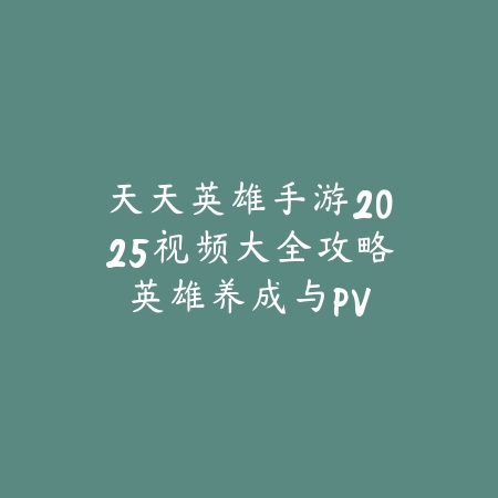 天天英雄手游2025视频大全攻略:英雄养成与PVP技巧!_绿色下载网_游戏攻略 天天英雄手游2025视频大全攻略:英雄养成与PVP技巧!-绿色下载网
