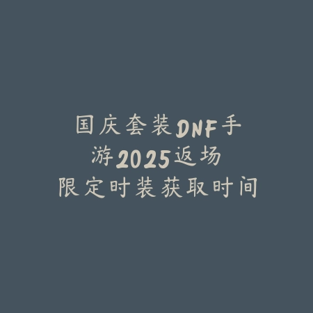国庆套装DNF手游2025返场：限定时装获取时间与方式！_绿色下载网_手游资讯_