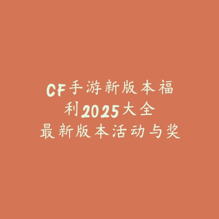 CF手游新版本福利2025大全:最新版本活动与奖励!_绿色下载网_手游资讯 CF手游新版本福利2025大全:最新版本活动与奖励!-绿色下载网