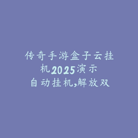 传奇手游盒子云挂机2025演示:自动挂机,解放双手!_绿色下载网_手游资讯 传奇手游盒子云挂机2025演示:自动挂机,解放双手!-绿色下载网