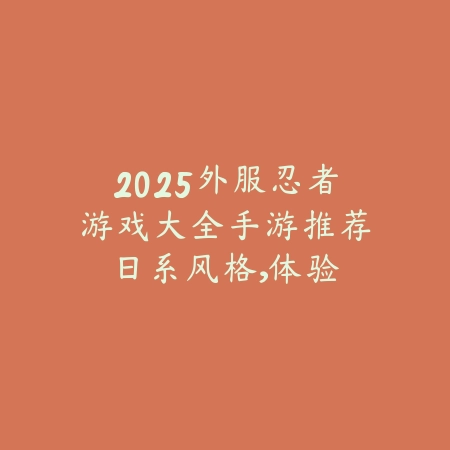 2025外服忍者游戏大全手游推荐:日系风格,体验忍者世界!_绿色下载网_游戏推荐 2025外服忍者游戏大全手游推荐:日系风格,体验忍者世界!-绿色下载网