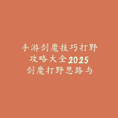 手游剑魔技巧打野攻略大全2025:剑魔打野思路与GANK技巧!_绿色下载网_游戏攻略 手游剑魔技巧打野攻略大全2025:剑魔打野思路与GANK技巧!-绿色下载网