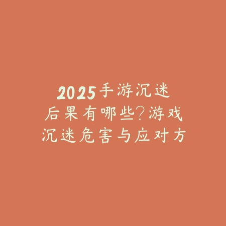 2025手游沉迷后果有哪些?游戏沉迷危害与应对方法!_绿色下载网_手游资讯 2025手游沉迷后果有哪些?游戏沉迷危害与应对方法!-绿色下载网