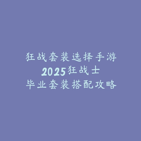 狂战套装选择手游2025:狂战士毕业套装搭配攻略!_绿色下载网_游戏攻略 狂战套装选择手游2025:狂战士毕业套装搭配攻略!-绿色下载网