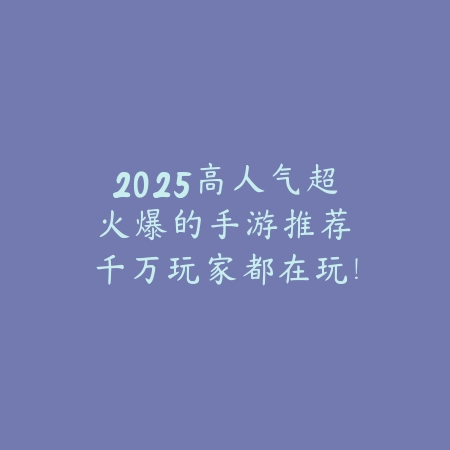 2025年不充钱也好玩的良心手游推荐清单_绿色下载网_游戏推荐_