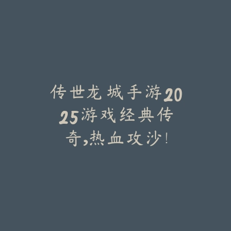 传世龙城手游2025游戏：经典传奇，热血攻沙！_绿色下载网_手游资讯_