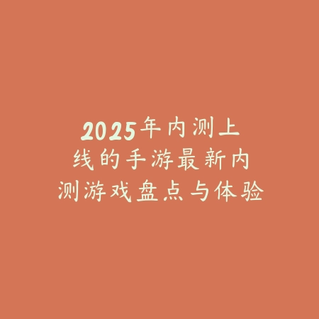 2025年内测上线的手游:最新内测游戏盘点与体验!_绿色下载网_手游资讯 2025年内测上线的手游:最新内测游戏盘点与体验!-绿色下载网